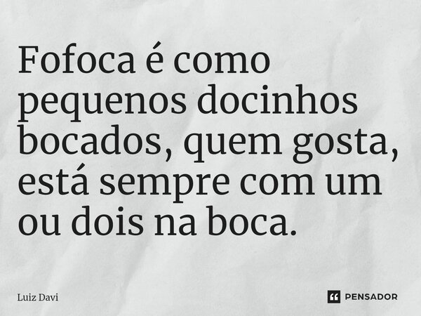⁠Fofoca é como pequenos docinhos bocados, quem gosta, está sempre com um ou dois na boca.... Frase de Luiz davi.