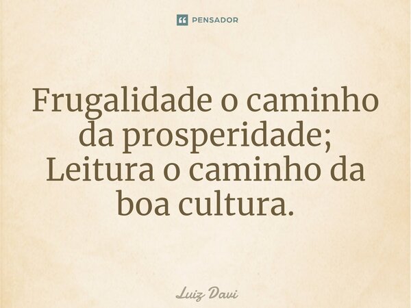 Frugalidade o caminho da prosperidade; Leitura o caminho da boa cultura.... Frase de Luiz davi.