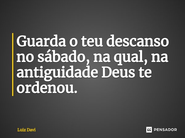 ⁠Guarda o teu descanso no sábado, na qual, na antiguidade Deus te ordenou.... Frase de Luiz davi.
