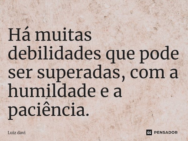 ⁠Há muitas debilidades que pode ser superadas, com a humildade e a paciência.... Frase de Luiz davi.