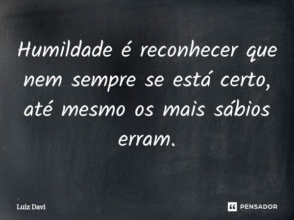 Humildade é reconhecer que nem sempre se está certo, até mesmo os mais sábios erram.⁠... Frase de Luiz davi.