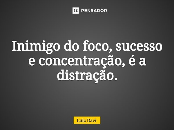 ⁠Inimigo do foco, sucesso e concentração, é a distração.... Frase de Luiz davi.