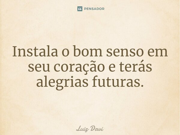 ⁠Instala o bom senso em seu coração e terás alegrias futuras.... Frase de Luiz davi.