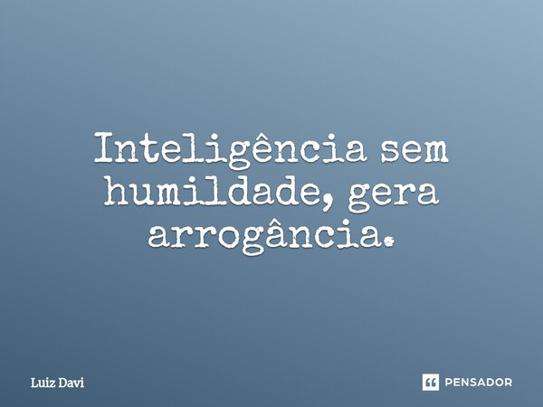 ⁠Inteligência sem humildade, gera arrogância.... Frase de Luiz davi.