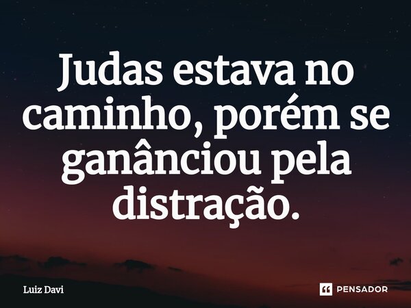 ⁠Judas estava no caminho, porém se ganânciou pela distração.... Frase de Luiz davi.