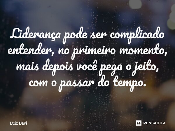 ⁠Liderança pode sercomplicado entender, no primeiro momento, mais depois você pega o jeito, com o passar do tempo.... Frase de Luiz davi.