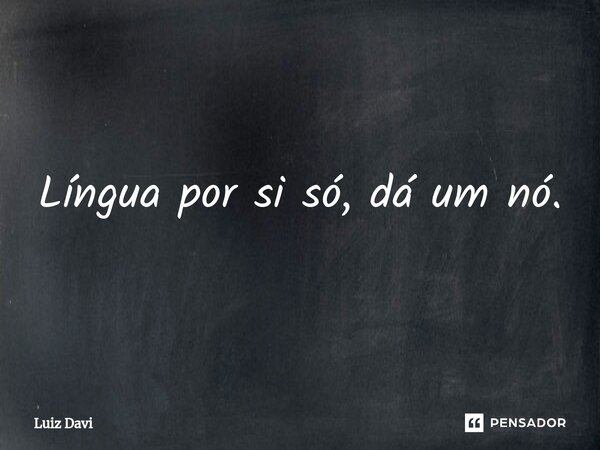 ⁠Língua por si só, dá um nó.... Frase de Luiz davi.