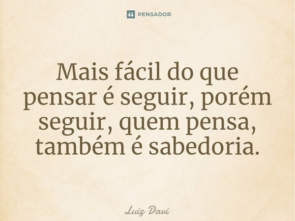 ⁠Mais fácil do que pensar é seguir, porém seguir, quem pensa, também é sabedoria.... Frase de Luiz davi.