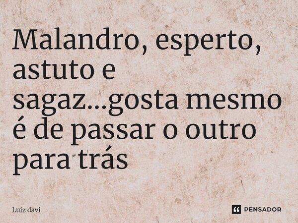 ⁠Malandro, esperto, astuto e sagaz...gosta mesmo é de passar o outro para trás... Frase de Luiz davi.