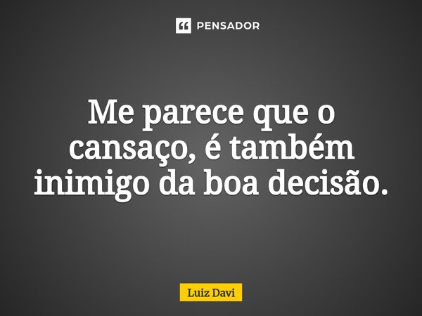 ⁠Me parece que o cansaço, é também inimigo da boa decisão.... Frase de Luiz davi.