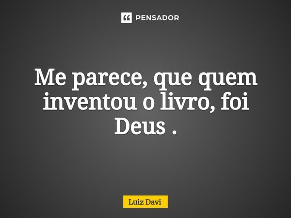 ⁠Me parece, que quem inventou o livro, foi Deus .... Frase de Luiz davi.