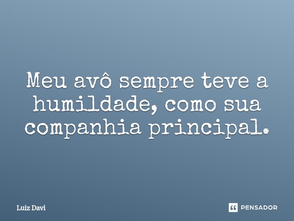 ⁠Meu avô sempre teve a humildade, como sua companhia principal.... Frase de Luiz davi.