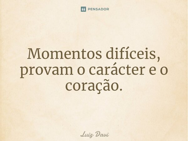⁠Momentos difíceis, provam o carácter e o coração.... Frase de Luiz davi.