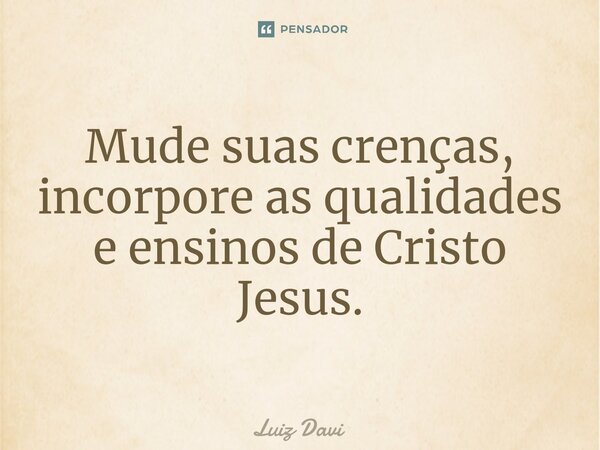 ⁠Mude suas crenças, incorpore as qualidades e ensinos de Cristo Jesus.... Frase de Luiz davi.
