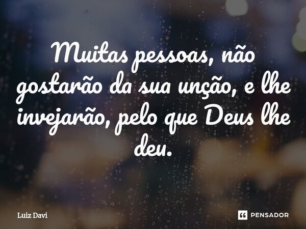 ⁠Muitas pessoas, não gostarão da sua unção, e lhe invejarão, pelo que Deus lhe deu.... Frase de Luiz davi.