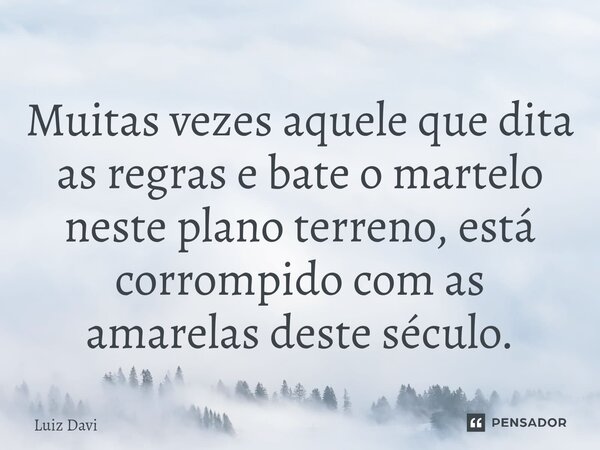 ⁠Muitas vezes aquele que dita as regras e bate o martelo neste plano terreno, está corrompido com as amarelas deste século.... Frase de Luiz davi.