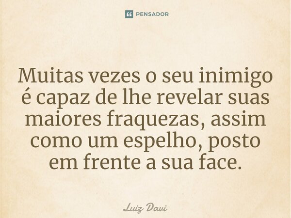 ⁠Muitas vezes o seu inimigo é capaz de lhe revelar suas maiores fraquezas, assim como um espelho, posto em frente a sua face.... Frase de Luiz davi.