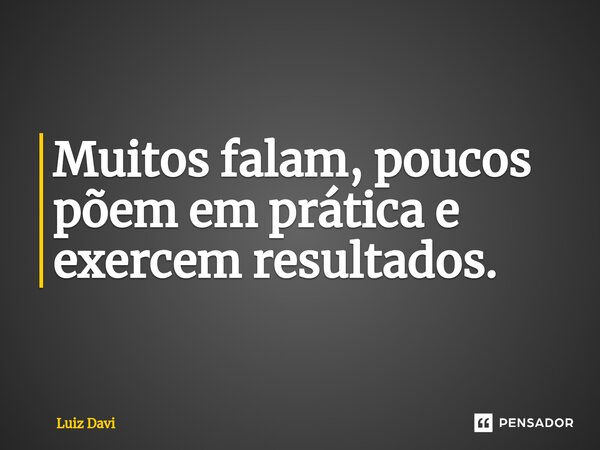 ⁠Muitos falam, poucos põem em prática e exercem resultados.... Frase de Luiz davi.