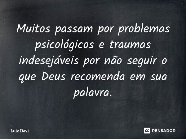 ⁠Muitos passam por problemas psicológicos e traumas indesejáveis por não seguir o que Deus recomenda em sua palavra.... Frase de Luiz davi.