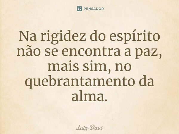 ⁠Na rigidez do espírito não se encontra a paz, mais sim, no quebrantamento da alma.... Frase de Luiz davi.