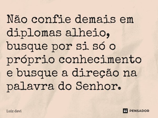 ⁠Não confie demais em diplomas alheio, busque por si só o próprio conhecimento e busque a direção na palavra do Senhor.... Frase de Luiz davi.