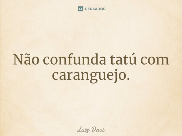 ⁠Não confunda tatú com caranguejo.... Frase de Luiz davi.