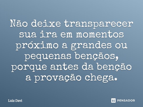Não deixe transparecer sua ira em momentos próximo a grandes ou pequenas bençãos, porque antes da benção a provação chega.⁠... Frase de Luiz davi.