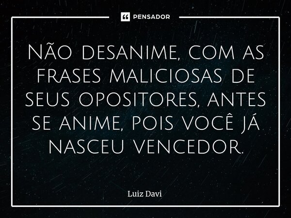 ⁠Não desanime, com as frases maliciosas de seus opositores, antes se anime, pois você já nasceu vencedor.... Frase de Luiz davi.