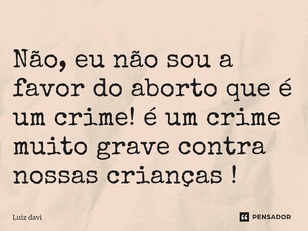 ⁠Não, eu não sou a favor do aborto que é um crime! é um crime muito grave contra nossas crianças !... Frase de Luiz davi.