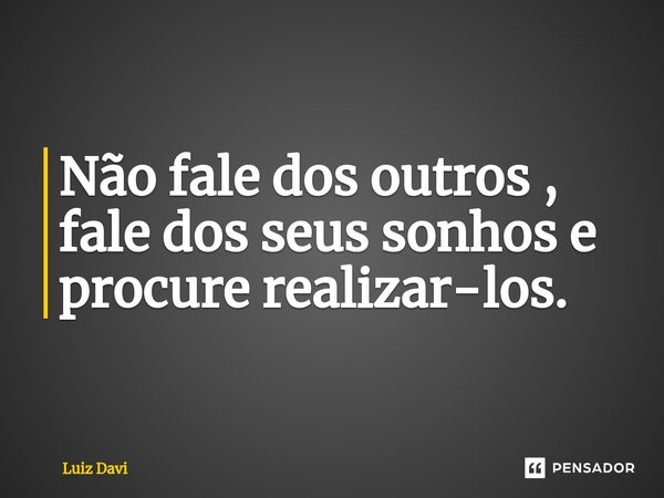 ⁠Não fale dos outros , fale dos seus sonhos e procure realizar-los.... Frase de Luiz davi.