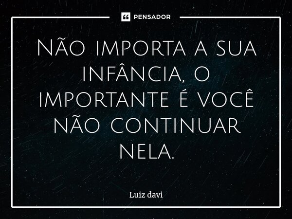 ⁠Não importa a sua infância, o importante é você não continuar nela.... Frase de Luiz davi.