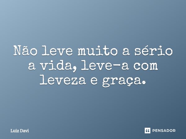 ⁠Não leve muito a sério a vida, leve-a com leveza e graça.... Frase de Luiz davi.