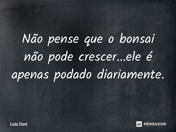 ⁠Não pense que o bonsai não pode crescer...ele é apenas podado diariamente.... Frase de Luiz davi.