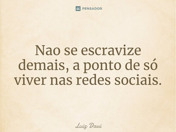 ⁠Nao se escravize demais, a ponto de só viver nas redes sociais.... Frase de Luiz davi.