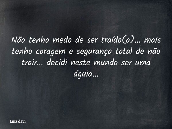 Não tenho medo de ser traído(a)... mais tenho coragem e segurança total de não trair... decidi neste mundo ser uma águia...... Frase de Luiz davi.