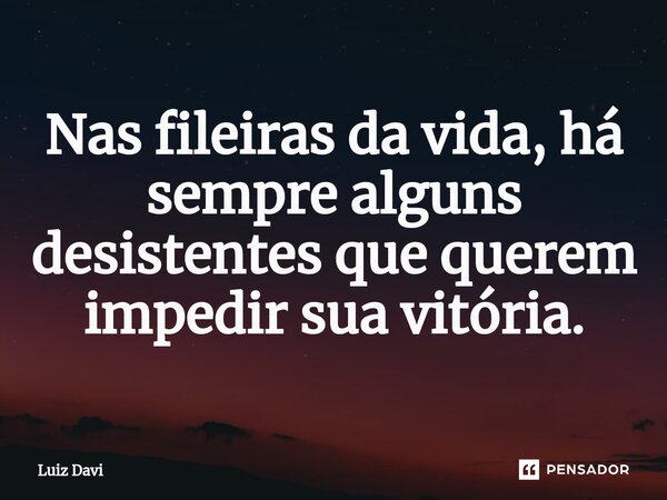⁠Nas fileiras da vida, há sempre alguns desistentes que querem impedir sua vitória.... Frase de Luiz davi.