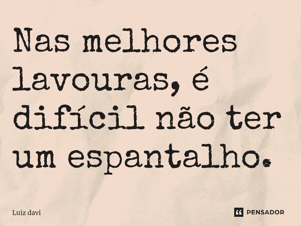 ⁠Nas melhores lavouras, é difícil não ter um espantalho.... Frase de Luiz davi.