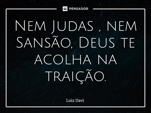 ⁠Nem Judas , nem Sansão, Deus te acolha na traição.... Frase de Luiz davi.