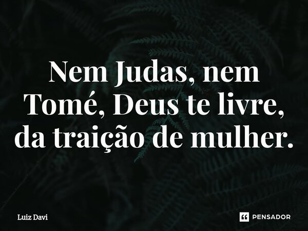 ⁠Nem Judas, nem Tomé, Deus te livre, da traição de mulher.... Frase de Luiz davi.