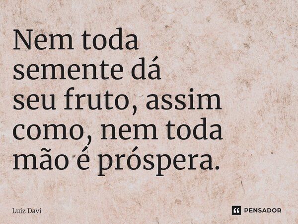 ⁠Nem toda sementedá seu fruto, assim como, nem toda mão é próspera.... Frase de Luiz davi.
