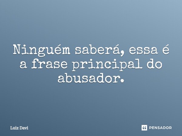 ⁠Ninguém saberá, essa é a frase principal do abusador.... Frase de Luiz davi.