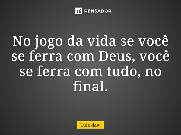 ⁠No jogo da vida se você se ferra com Deus, você se ferra com tudo, no final.... Frase de Luiz davi.