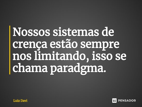 ⁠Nossos sistemas de crença estão sempre nos limitando, isso se chama paradgma.... Frase de Luiz davi.