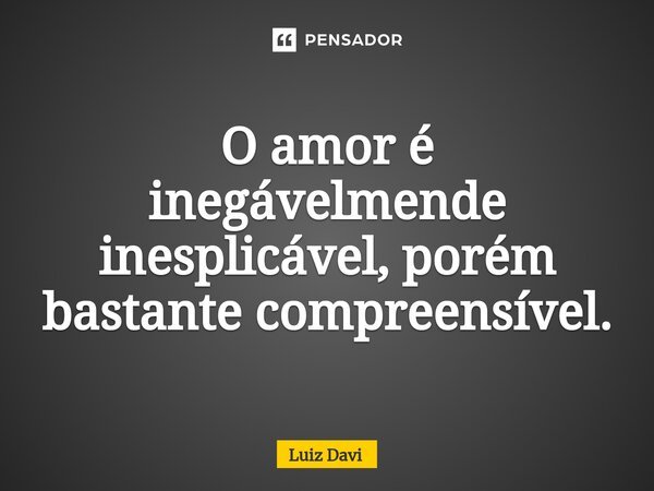 ⁠O amor é inegávelmende inesplicável, porém bastante compreensível.... Frase de Luiz davi.