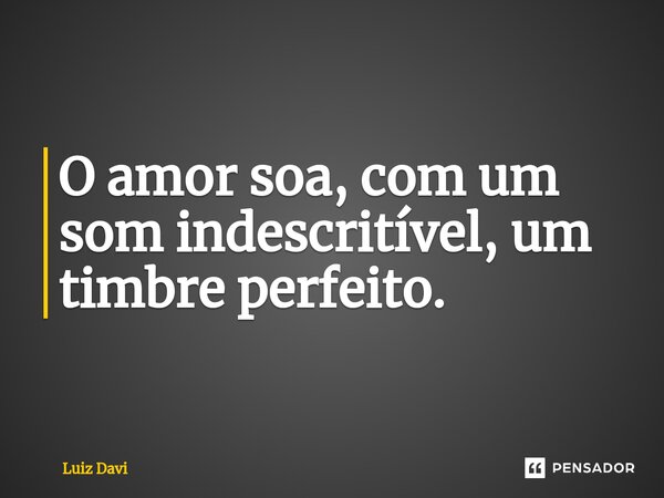 ⁠O amor soa, com um som indescritível, um timbre perfeito.... Frase de Luiz davi.