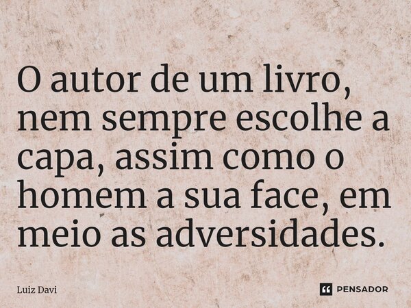 ⁠O autor de um livro, nem sempre escolhe a capa, assim como o homem a sua face, em meio as adversidades.... Frase de Luiz davi.