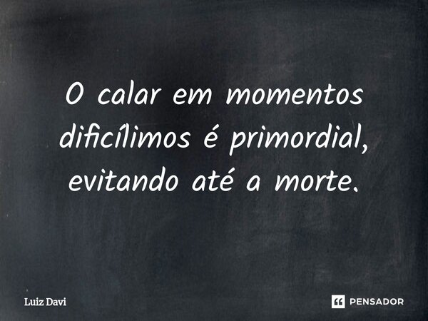 ⁠O calar em momentos dificílimos é primordial, evitando até a morte.... Frase de Luiz davi.