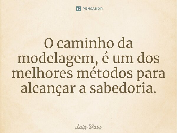 ⁠O caminho da modelagem, é um dos melhores métodos para alcançar a sabedoria.... Frase de Luiz davi.