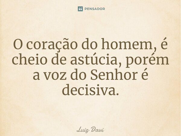 ⁠O coração do homem, é cheio de astúcia, porém a voz do Senhor é decisiva.... Frase de Luiz davi.