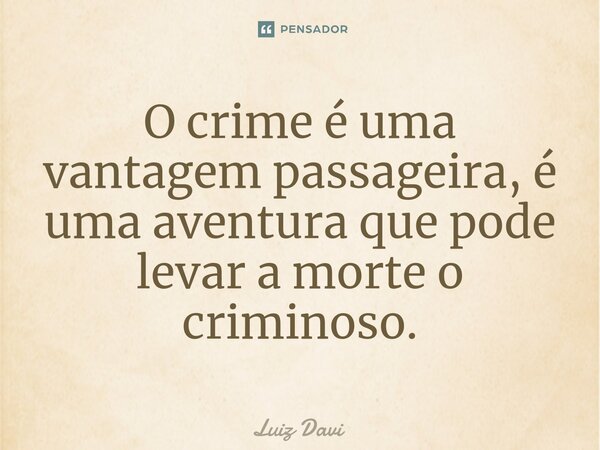 ⁠O crime é uma vantagem passageira, é uma aventura que pode levar a morte o criminoso.... Frase de Luiz davi.